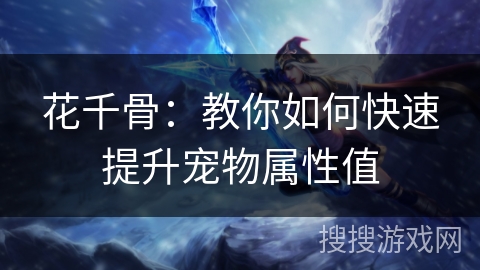 花千骨：教你如何快速提升宠物属性值