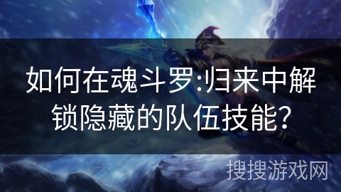 如何在魂斗罗:归来中解锁隐藏的队伍技能？