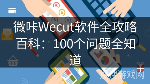 微咔Wecut软件全攻略百科：100个问题全知道