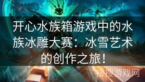 开心水族箱游戏中的水族冰雕大赛：冰雪艺术的创作之旅！