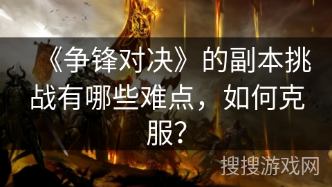 《争锋对决》的副本挑战有哪些难点，如何克服？