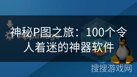 神秘P图之旅：100个令人着迷的神器软件