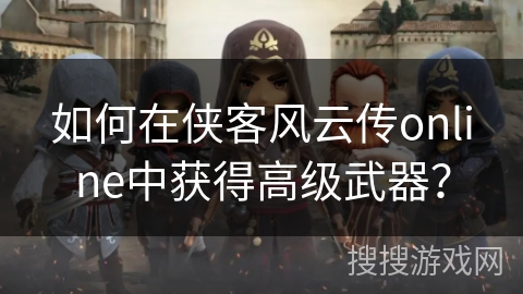 如何在侠客风云传online中获得高级武器？