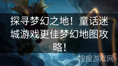 探寻梦幻之地！童话迷城游戏更佳梦幻地图攻略！