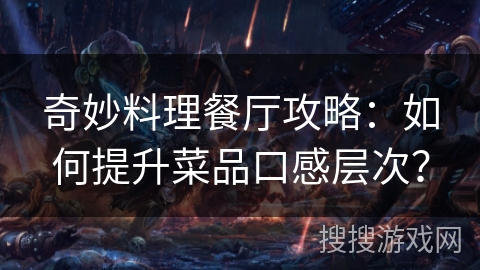 奇妙料理餐厅攻略：如何提升菜品口感层次？
