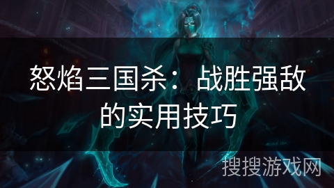 怒焰三国杀：战胜强敌的实用技巧