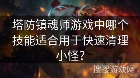 塔防镇魂师游戏中哪个技能适合用于快速清理小怪？