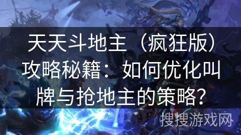 天天斗地主（疯狂版）攻略秘籍：如何优化叫牌与抢地主的策略？