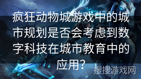 疯狂动物城游戏中的城市规划是否会考虑到数字科技在城市教育中的应用？