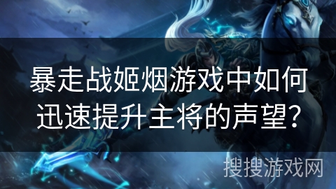 暴走战姬烟游戏中如何迅速提升主将的声望？