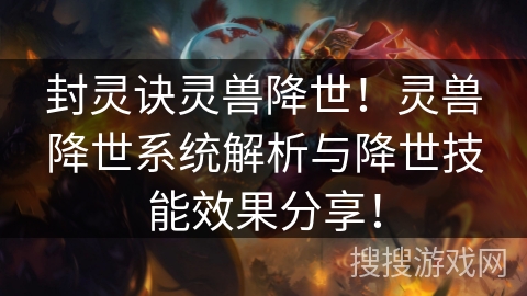 封灵诀灵兽降世！灵兽降世系统解析与降世技能效果分享！