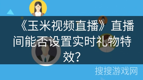 《玉米视频直播》直播间能否设置实时礼物特效？