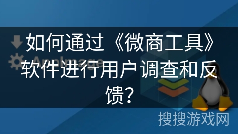 如何通过《微商工具》软件进行用户调查和反馈？