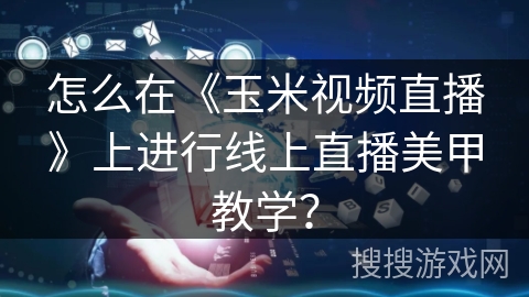 怎么在《玉米视频直播》上进行线上直播美甲教学？