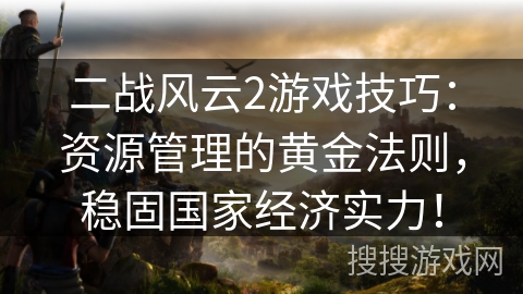 二战风云2游戏技巧:资源管理的黄金法则,稳固国家经济实力! 二战风云2游戏技巧:资源管理的黄金法则,稳固国家经济实力!