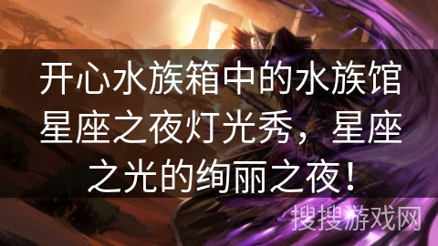 开心水族箱中的水族馆星座之夜灯光秀，星座之光的绚丽之夜！