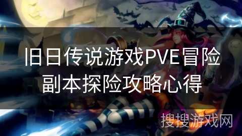 旧日传说游戏PVE冒险副本探险攻略心得