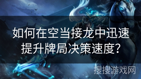 如何在空当接龙中迅速提升牌局决策速度？