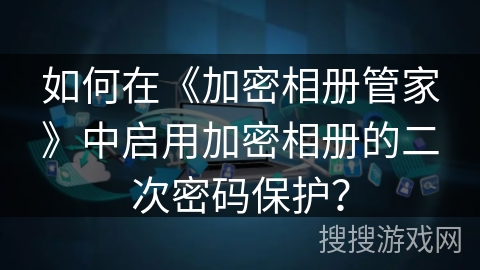 如何在《加密相册管家》中启用加密相册的二次密码保护？
