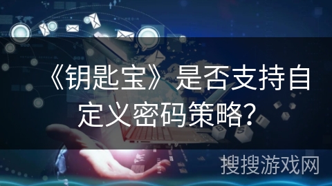 《钥匙宝》是否支持自定义密码策略？