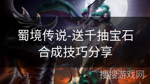 蜀境传说-送千抽宝石合成技巧分享