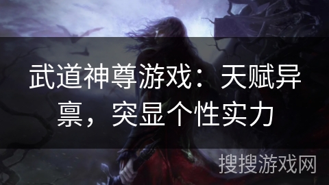 武道神尊游戏：天赋异禀，突显个性实力