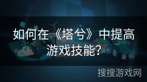 如何在《塔兮》中提高游戏技能？