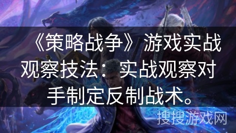 《策略战争》游戏实战观察技法：实战观察对手制定反制战术。