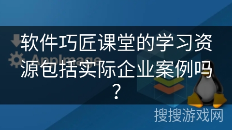 软件巧匠课堂的学习资源包括实际企业案例吗？