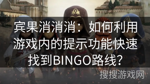 宾果消消消：如何利用游戏内的提示功能快速找到BINGO路线？