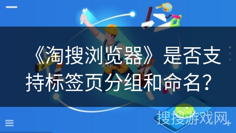 《淘搜浏览器》是否支持标签页分组和命名？