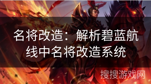 名将改造：解析碧蓝航线中名将改造系统