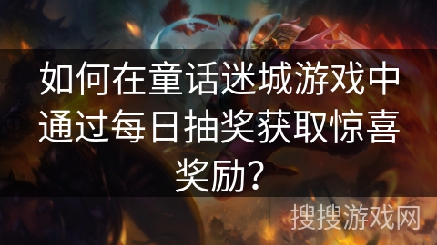 如何在童话迷城游戏中通过每日抽奖获取惊喜奖励？