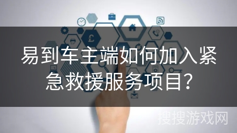 易到车主端如何加入紧急救援服务项目？