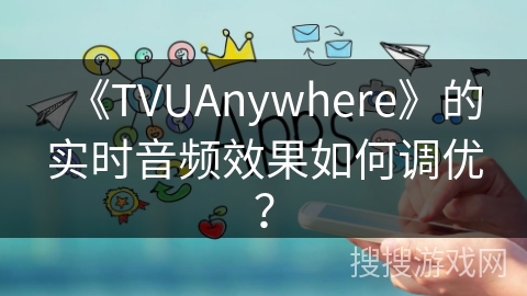 《TVUAnywhere》的实时音频效果如何调优？