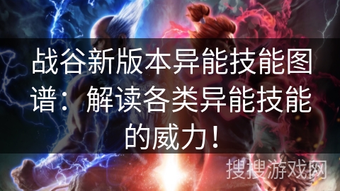 战谷新版本异能技能图谱：解读各类异能技能的威力！
