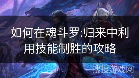 如何在魂斗罗:归来中利用技能制胜的攻略