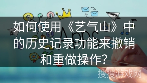 如何使用《艺气山》中的历史记录功能来撤销和重做操作？