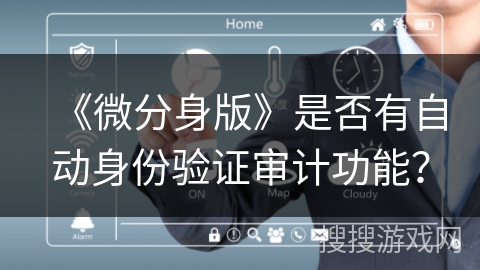 《微分身版》是否有自动身份验证审计功能？