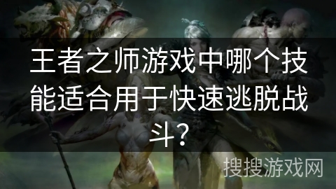 王者之师游戏中哪个技能适合用于快速逃脱战斗？
