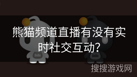 熊猫频道直播有没有实时社交互动？