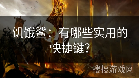 饥饿鲨：有哪些实用的快捷键？