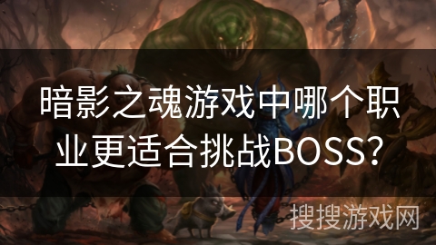 暗影之魂游戏中哪个职业更适合挑战BOSS？