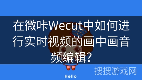 在微咔Wecut中如何进行实时视频的画中画音频编辑？