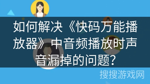 如何解决《快码万能播放器》中音频播放时声音漏掉的问题？