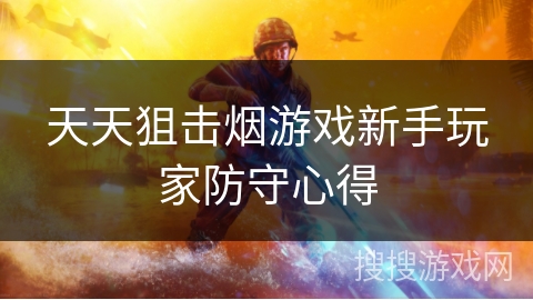 天天狙击烟游戏新手玩家防守心得