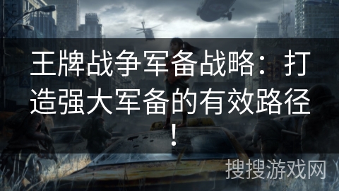 王牌战争军备战略：打造强大军备的有效路径！