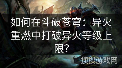 如何在斗破苍穹：异火重燃中打破异火等级上限？