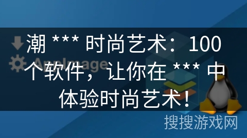潮 *** 时尚艺术：100个软件，让你在 *** 中体验时尚艺术！