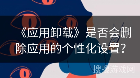 《应用卸载》是否会删除应用的个性化设置？